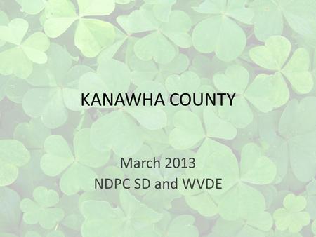 KANAWHA COUNTY March 2013 NDPC SD and WVDE. KANAWHA COUNTY 40 Elementary School 13 Elementary Schools 8 High School Alternative Middle/High School Elementary.