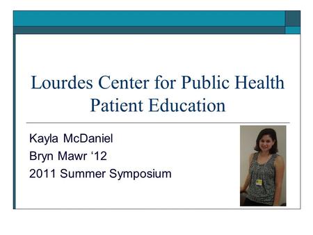 Lourdes Center for Public Health Patient Education Kayla McDaniel Bryn Mawr ‘12 2011 Summer Symposium.