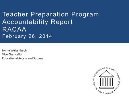 Lynne Weisenbach Vice Chancellor Educational Access and Success Teacher Preparation Program Accountability Report RACAA February 26, 2014.