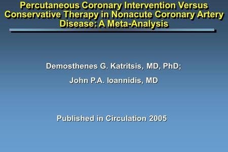 Published in Circulation 2005 Percutaneous Coronary Intervention Versus Conservative Therapy in Nonacute Coronary Artery Disease: A Meta-Analysis Demosthenes.