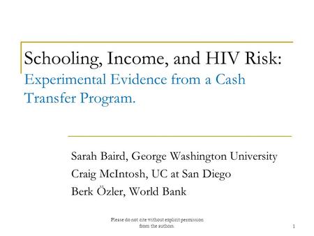 Schooling, Income, and HIV Risk: Experimental Evidence from a Cash Transfer Program. Sarah Baird, George Washington University Craig McIntosh, UC at San.