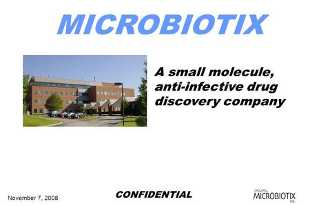 November 7, 2008 MICROBIOTIX A small molecule, anti-infective drug discovery company CONFIDENTIAL.