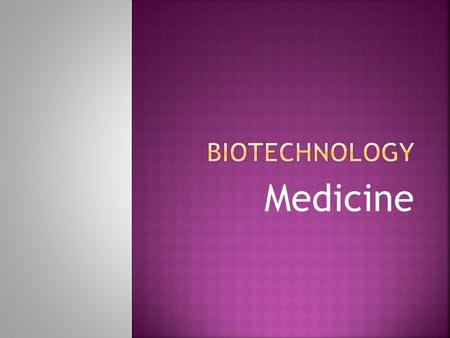 Medicine. By inserting a gene for human insulin into an E.Coli bacterium, the E. coli will make lots of insulin, which scientists and doctors can collect.