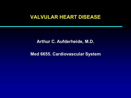 VALVULAR HEART DISEASE Arthur C. Aufderheide, M.D. Med 6655. Cardiovascular System.