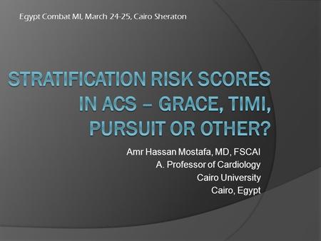 Amr Hassan Mostafa, MD, FSCAI A. Professor of Cardiology Cairo University Cairo, Egypt Egypt Combat MI, March 24-25, Cairo Sheraton.