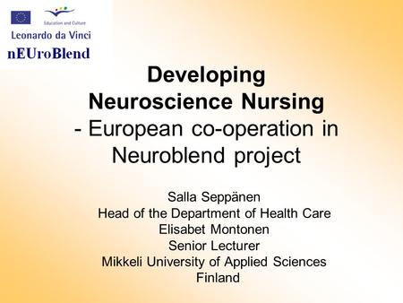 Developing Neuroscience Nursing - European co-operation in Neuroblend project Salla Seppänen Head of the Department of Health Care Elisabet Montonen Senior.