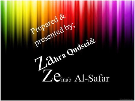 Prepared & presented by; Zahra Qudsei& Zeinab Al-Safar.