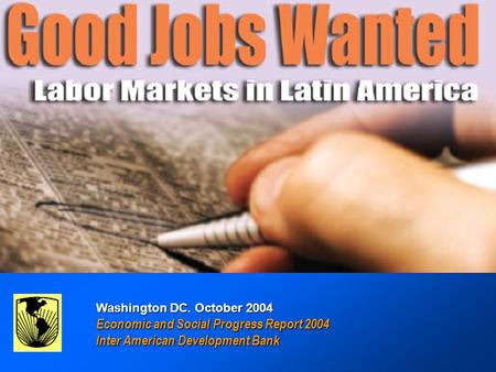 GOOD JOBS WANTED : Labor Markets in Latin America GOOD JOBS WANTED : Labor Markets in Latin America Inter-American Development Bank Washington DC. October.