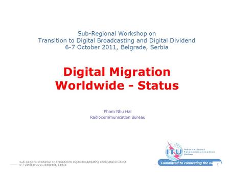 Sub-Regional Workshop on Transition to Digital Broadcasting and Digital Dividend 6-7 October 2011, Belgrade, Serbia 1 Sub-Regional Workshop on Transition.