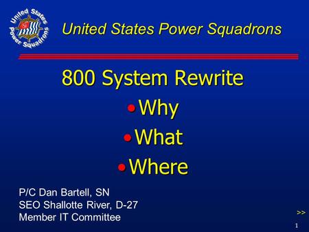 1 United States Power Squadrons 800 System Rewrite Why What Where 800 System Rewrite Why What Where >> P/C Dan Bartell, SN SEO Shallotte River, D-27 Member.