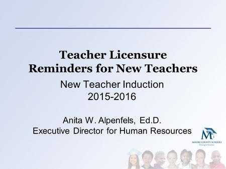 Teacher Licensure Reminders for New Teachers New Teacher Induction 2015-2016 Anita W. Alpenfels, Ed.D. Executive Director for Human Resources.