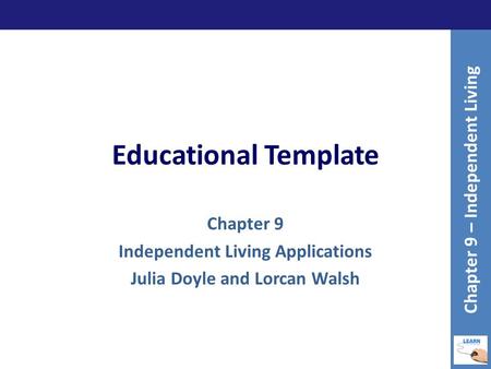 Educational Template Chapter 9 Independent Living Applications Julia Doyle and Lorcan Walsh Chapter 9 – Independent Living.