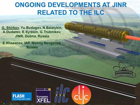 1 ONGOING DEVELOPMENTS AT JINR RELATED TO THE ILC G. Shirkov, Yu.Budagov, N.Balalykin, A.Dudarev, E.Syresin, G.Trubnikov, JINR, Dubna, Russia E.Khazanov,