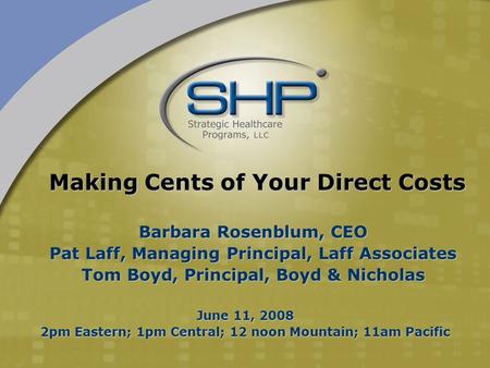 June 11, 2008 2pm Eastern; 1pm Central; 12 noon Mountain; 11am Pacific Making Cents of Your Direct Costs Barbara Rosenblum, CEO Pat Laff, Managing Principal,