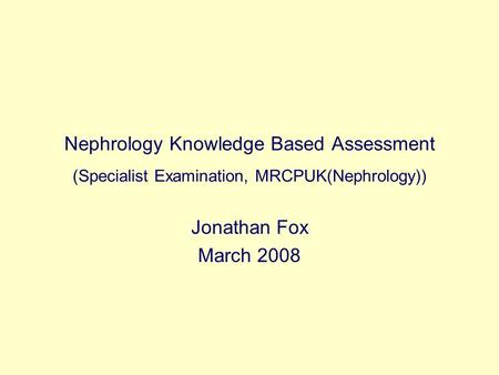 Nephrology Knowledge Based Assessment (Specialist Examination, MRCPUK(Nephrology)) Jonathan Fox March 2008.