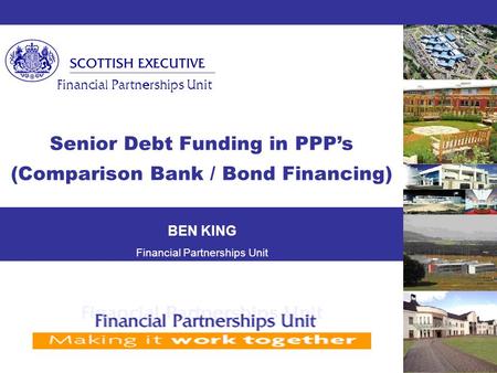  Financial Partnerships Unit Senior Debt Funding in PPP’s (Comparison Bank / Bond Financing) BEN KING Financial Partnerships Unit.