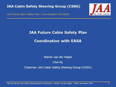 JAA Cabin Safety Steering Group (CSSG) JAA Future Cabin Safety Plan / Coordination with EASA 4th Aircraft Fire and Cabin Safety Research Conference – Marnix.