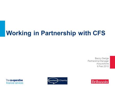 Working in Partnership with CFS Beccy Gedge Partnership Manager Acquisitions 6 Feb 2010.