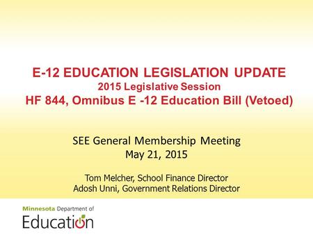 E-12 EDUCATION LEGISLATION UPDATE 2015 Legislative Session HF 844, Omnibus E -12 Education Bill (Vetoed) SEE General Membership Meeting May 21, 2015 Tom.