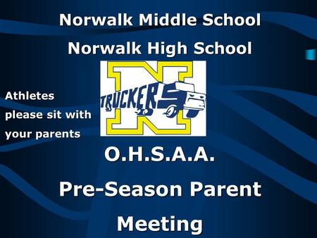 Norwalk Middle School Norwalk High School O.H.S.A.A. Pre-Season Parent Meeting Athletes please sit with your parents.