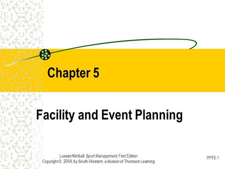 Lussier/Kimball, Sport Management, First Edition Copyright © 2004, by South-Western, a division of Thomson Learning PPT5-1 Chapter 5 Facility and Event.