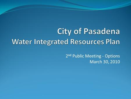 2 nd Public Meeting - Options March 30, 2010. Agenda  Overview of Water Issues  What is a WIRP?  Purpose of WIRP  Evaluation Process  WIRP Objectives.