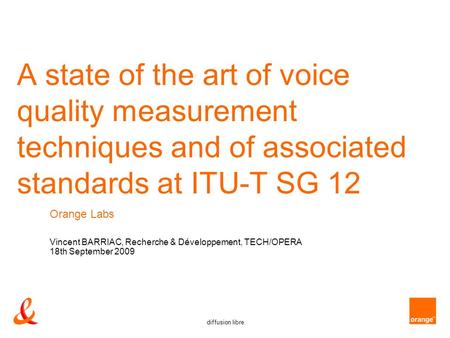 Diffusion libre A state of the art of voice quality measurement techniques and of associated standards at ITU-T SG 12 Orange Labs Vincent BARRIAC, Recherche.