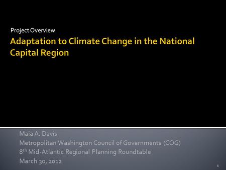 Project Overview Maia A. Davis Metropolitan Washington Council of Governments (COG) 8 th Mid-Atlantic Regional Planning Roundtable March 30, 2012 1.