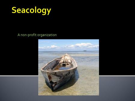 A non-profit organization. What does Seacology Do Seacology’s main goal is to preserve the highly endangered biodiversity of islands and coral reef throughout.