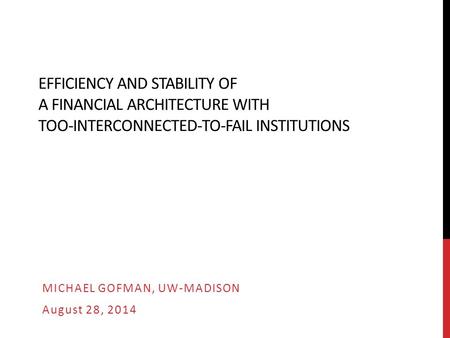 EFFICIENCY AND STABILITY OF A FINANCIAL ARCHITECTURE WITH TOO-INTERCONNECTED-TO-FAIL INSTITUTIONS MICHAEL GOFMAN, UW-MADISON August 28, 2014.