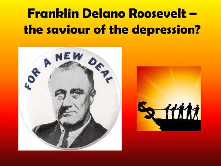 Franklin Delano Roosevelt – the saviour of the depression?