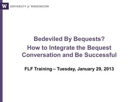 Bedeviled By Bequests? How to Integrate the Bequest Conversation and Be Successful FLF Training – Tuesday, January 29, 2013.