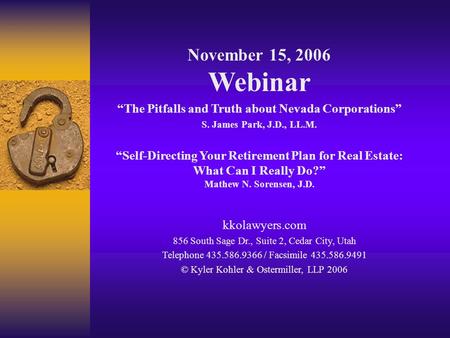 November 15, 2006 Webinar “The Pitfalls and Truth about Nevada Corporations” S. James Park, J.D., LL.M. “Self-Directing Your Retirement Plan for Real Estate: