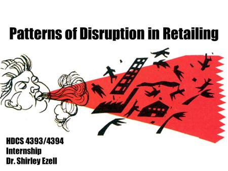 Patterns of Disruption in Retailing HDCS 4393/4394 Internship Dr. Shirley Ezell.