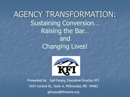 AGENCY TRANSFORMATION: AGENCY TRANSFORMATION: Sustaining Conversion… Raising the Bar… and Changing Lives! Presented by: Gail Fanjoy, Executive Director,