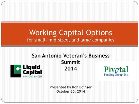 San Antonio Veteran’s Business Summit 2014 Presented by Ron Edinger October 30, 2014 Working Capital Options for small, mid-sized, and large companies.