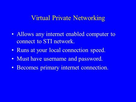 Virtual Private Networking Allows any internet enabled computer to connect to STI network. Runs at your local connection speed. Must have username and.