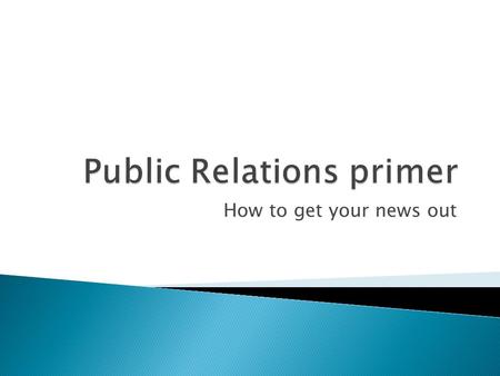 How to get your news out.  The practice of managing the communication between an organization and its public through the news media.  Public relations.