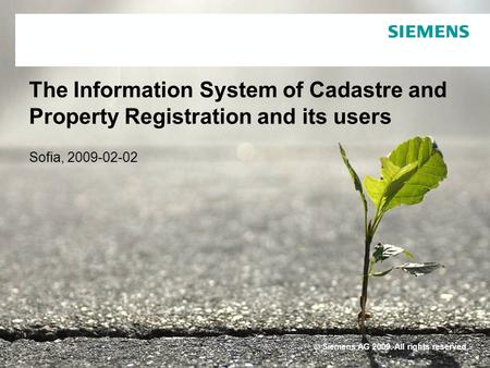 © Siemens AG 2009. All rights reserved. The Information System of Cadastre and Property Registration and its users Sofia, 2009-02-02.