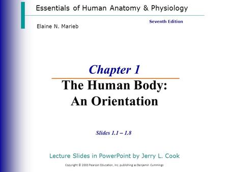 Essentials of Human Anatomy & Physiology Copyright © 2003 Pearson Education, Inc. publishing as Benjamin Cummings Slides 1.1 – 1.8 Seventh Edition Elaine.