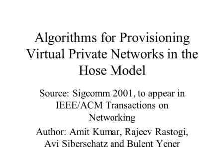 Algorithms for Provisioning Virtual Private Networks in the Hose Model Source: Sigcomm 2001, to appear in IEEE/ACM Transactions on Networking Author: Amit.