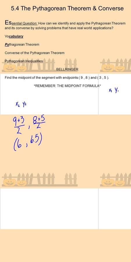 5.4 The Pythagorean Theorem & Converse Es sential Question: How can we identify and apply the Pythagorean Theorem and its converse by solving problems.