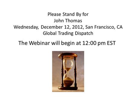 Please Stand By for John Thomas Wednesday, December 12, 2012, San Francisco, CA Global Trading Dispatch The Webinar will begin at 12:00 pm EST.