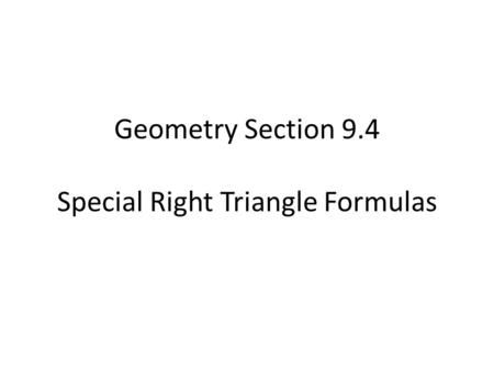 Geometry Section 9.4 Special Right Triangle Formulas