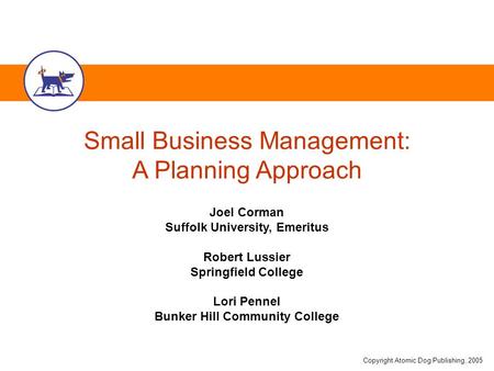 Copyright Atomic Dog Publishing, 2005 Small Business Management: A Planning Approach Joel Corman Suffolk University, Emeritus Robert Lussier Springfield.