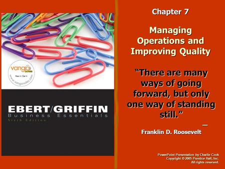 PowerPoint Presentation by Charlie Cook Copyright © 2005 Prentice Hall, Inc. All rights reserved. Chapter 7 Managing Operations and Improving Quality “There.