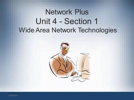 1/28/2010 Network Plus Unit 4 - Section 1 Wide Area Network Technologies.