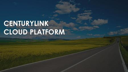 CENTURYLINK CLOUD PLATFORM. IT RELEVANT DEVELOPER FRIENDLY.