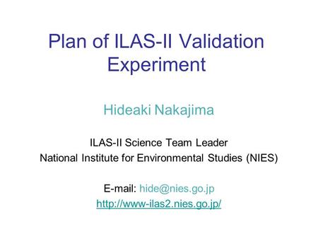 Plan of ILAS-II Validation Experiment Hideaki Nakajima ILAS-II Science Team Leader National Institute for Environmental Studies (NIES)