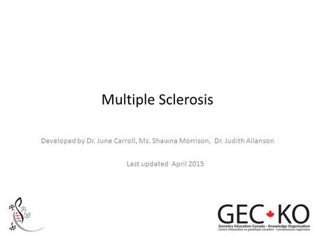 Multiple Sclerosis Developed by Dr. June Carroll, Ms. Shawna Morrison, Dr. Judith Allanson Last updated April 2015.